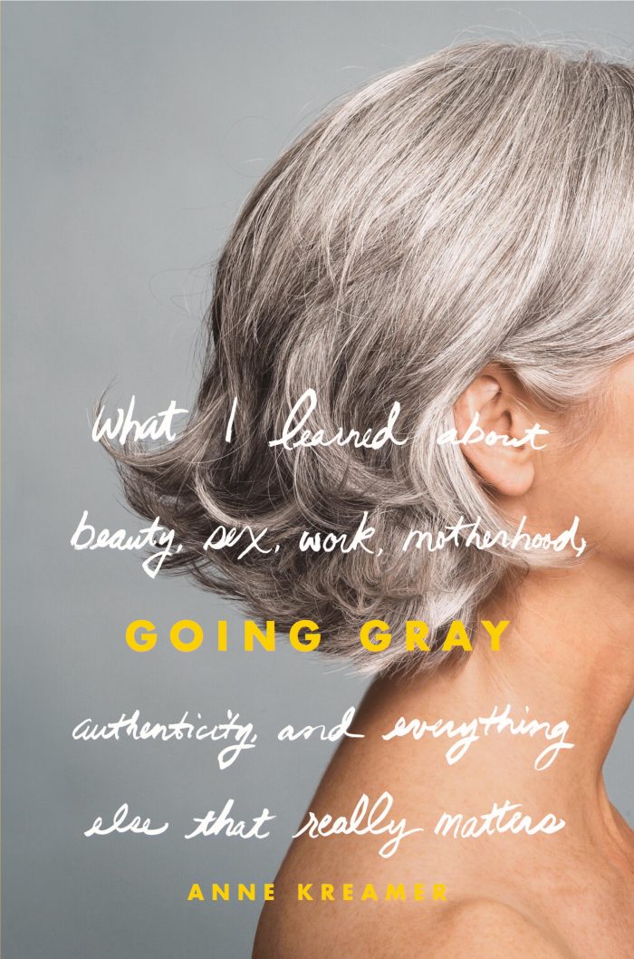 Going Gray: What I learned about beauty, sex, work, motherhood, authenticity, and everything else that really matters – Anne Kreamer
